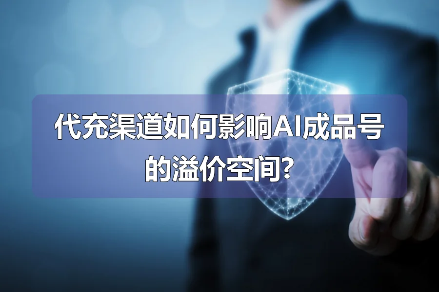 代充渠道如何影响AI成品号的溢价空间?